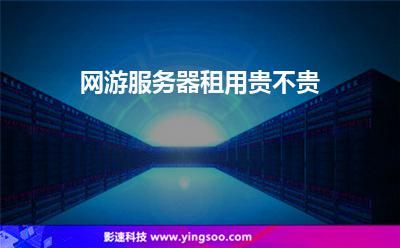 網(wǎng)游租用:網(wǎng)游服務(wù)器租用貴不貴 網(wǎng)游租用