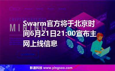 Swarm官方將于北京時(shí)間6月21日21:00宣布主網(wǎng)上線信息 Swarm官方將于北京時(shí)間6月21日21:00宣布主網(wǎng)上線信息
