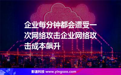 企業(yè)每分鐘都會(huì)遭受一次網(wǎng)絡(luò)攻擊，企業(yè)網(wǎng)絡(luò)攻擊成本飆升