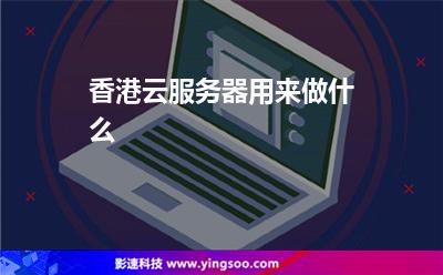 香港云服務(wù)器用來做什么 香港云服務(wù)器用來做什么