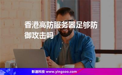 攻擊防御:香港高防服務器足夠防御攻擊嗎 攻擊防御