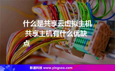 什么是共享云虛擬主機 共享主機有什么優(yōu)缺點 什么是共享云虛擬主機 共享主機有什么優(yōu)缺點