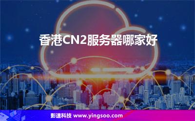 香港CN2服務(wù)器哪家好 香港CN2服務(wù)器哪家好