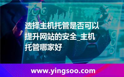 機柜服務(wù)器_選擇主機托管是否可以提升網(wǎng)站的安全_主機托管哪家好 機柜服務(wù)器