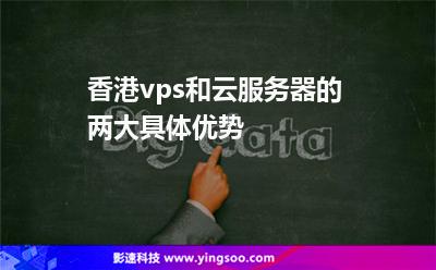 香港服務(wù)器:香港vps和云服務(wù)器的兩大具體優(yōu)勢(shì) 香港服務(wù)器