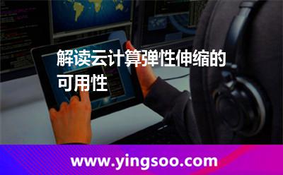 解讀云計算彈性伸縮的可用性 解讀云計算彈性伸縮的可用性