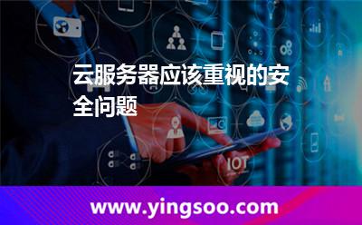 云服務(wù)器應(yīng)該重視的安全問(wèn)題 云服務(wù)器應(yīng)該重視的安全問(wèn)題