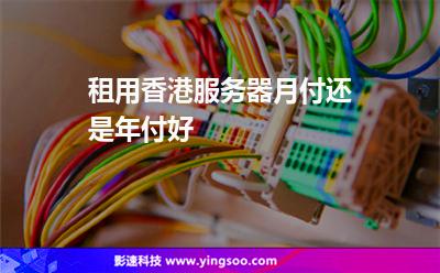 租用香港服務(wù)器月付還是年付好 租用香港服務(wù)器月付還是年付好