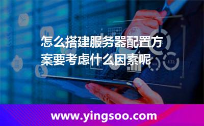 怎么搭建服務(wù)器配置方案，要考慮什么因素呢