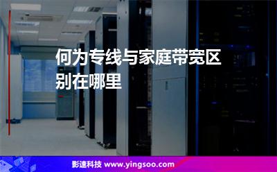 何為專(zhuān)線，與家庭帶寬區(qū)別在哪里