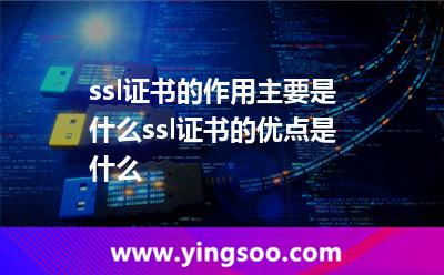 ssl證書(shū)的作用主要是什么ssl證書(shū)的優(yōu)點(diǎn)是什么 ssl證書(shū)的作用主要是什么ssl證書(shū)的優(yōu)點(diǎn)是什么