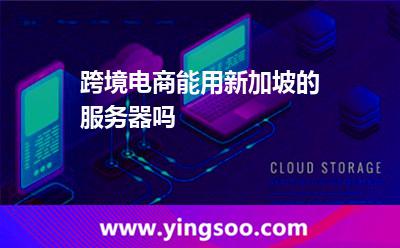 跨境電商能用新加坡的服務(wù)器嗎 跨境電商能用新加坡的服務(wù)器嗎