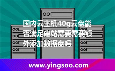 國內(nèi)云主機40g云盤能否滿足建站需要?需要額外添加數(shù)據(jù)盤嗎? 國內(nèi)云主機40g云盤能否滿足建站需要?需要額外添加數(shù)據(jù)盤嗎?