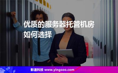 機房選擇:優(yōu)質的服務器托管機房如何選擇 機房選擇