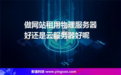 做網(wǎng)站租用物理服務(wù)器好還是云服務(wù)器好呢 做網(wǎng)站租用物理服務(wù)器好還是云服務(wù)器好呢