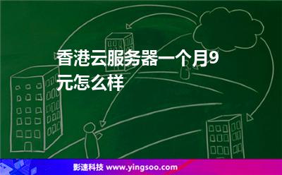 香港云服務器一個月9元怎么樣 香港云服務器一個月9元怎么樣
