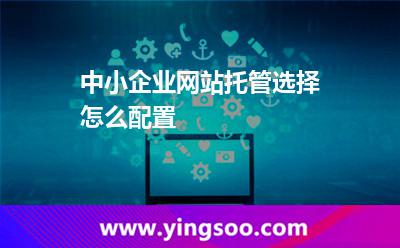 您的網(wǎng)址_中小企業(yè)網(wǎng)站托管選擇怎么配置  您的網(wǎng)址