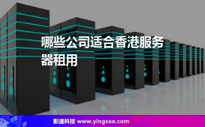 哪些公司適合香港服務器租用 哪些公司適合香港服務器租用