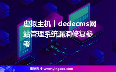 虛擬主機(jī)丨dedecms網(wǎng)站管理系統(tǒng)漏洞修復(fù)參考 虛擬主機(jī)丨dedecms網(wǎng)站管理系統(tǒng)漏洞修復(fù)參考