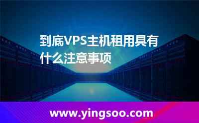 服務(wù)器租用_到底VPS主機(jī)租用具有什么注意事項(xiàng) 服務(wù)器租用