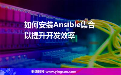 如何安裝Ansible集合以提升開(kāi)發(fā)效率
