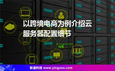 以跨境電商為例，介紹云服務(wù)器配置細(xì)節(jié)
