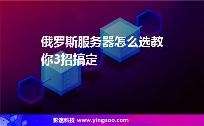 俄羅斯服務(wù)器怎么選教你3招搞定 俄羅斯服務(wù)器怎么選教你3招搞定