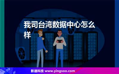 我司臺灣數(shù)據中心怎么樣 我司臺灣數(shù)據中心怎么樣