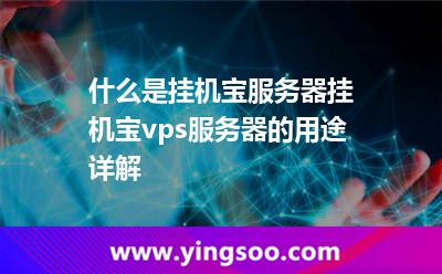 什么是掛機寶服務(wù)器?掛機寶vps服務(wù)器的用途詳解 什么是掛機寶服務(wù)器?掛機寶vps服務(wù)器的用途詳解
