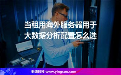 當(dāng)租用海外服務(wù)器用于大數(shù)據(jù)分析，配置怎么選