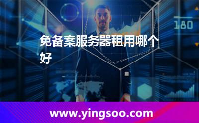 免備案服務(wù)器租用哪個(gè)好? 免備案服務(wù)器租用哪個(gè)好?