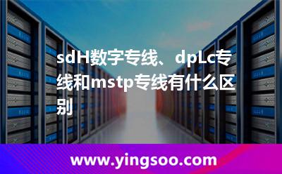 sdH數(shù)字專線、dpLc專線和mstp專線有什么區(qū)別?