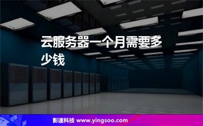 服務器配置:云服務器一個月需要多少錢 服務器配置