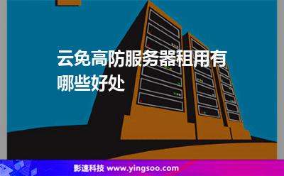 服務(wù)器可以看到:云免高防服務(wù)器租用有哪些好處 服務(wù)器可以看到