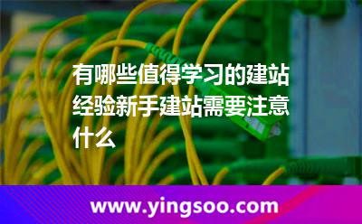 有哪些值得學(xué)習(xí)的建站經(jīng)驗新手建站需要注意什么 有哪些值得學(xué)習(xí)的建站經(jīng)驗新手建站需要注意什么