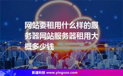 服務(wù)器租用:網(wǎng)站要租用什么樣的服務(wù)器網(wǎng)站服務(wù)器租用大概多少錢(qián) 服務(wù)器租用