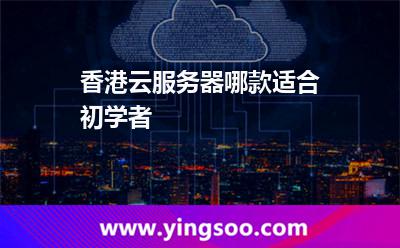 香港云服務器哪款適合初學者 香港云服務器哪款適合初學者