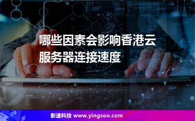 哪些因素會(huì)影響香港云服務(wù)器連接速度 哪些因素會(huì)影響香港云服務(wù)器連接速度