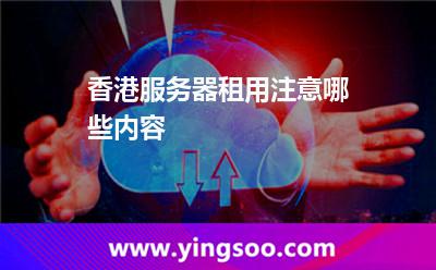 服務器香港_香港服務器租用注意哪些內(nèi)容 服務器香港