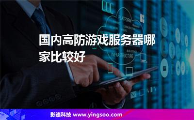 國內(nèi)高防游戲服務(wù)器哪家比較好 國內(nèi)高防游戲服務(wù)器哪家比較好