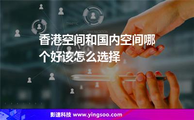 香港空間和國內(nèi)空間哪個好該怎么選擇 香港空間和國內(nèi)空間哪個好該怎么選擇
