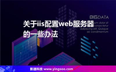 小編服務(wù)器:關(guān)于iis配置web服務(wù)器的一些辦法 小編服務(wù)器