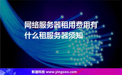 網(wǎng)絡(luò)服務(wù)器租用費用有什么租服務(wù)器須知 網(wǎng)絡(luò)服務(wù)器租用費用有什么租服務(wù)器須知