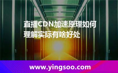 直播CDN加速原理如何理解,實(shí)際有啥好處 直播流媒體