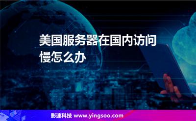美國(guó)服務(wù)器在國(guó)內(nèi)訪問慢怎么辦 美國(guó)服務(wù)器在國(guó)內(nèi)訪問慢怎么辦