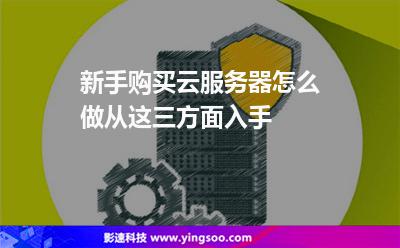 新手購買云服務(wù)器怎么做從這三方面入手 新手購買云服務(wù)器怎么做從這三方面入手