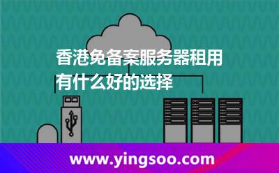 香港免備案服務器租用，有什么好的選擇