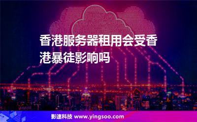 香港服務(wù)器租用會(huì)受香港暴徒影響嗎 香港服務(wù)器租用會(huì)受香港暴徒影響嗎