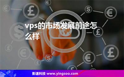 vps的市場(chǎng)發(fā)展前途怎么樣 vps的市場(chǎng)發(fā)展前途怎么樣