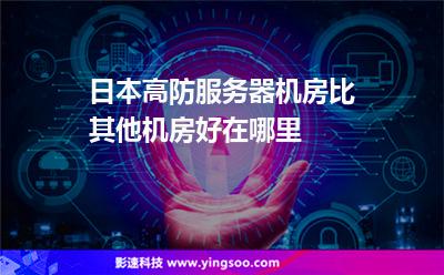 服務器香港:日本高防服務器機房比其他機房好在哪里 服務器香港